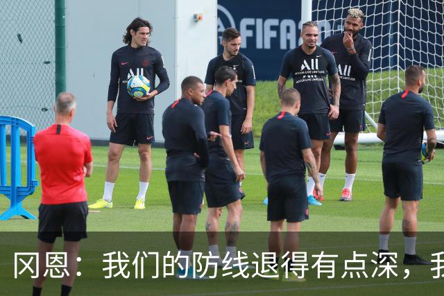 冈恩：我们的防线退得有点深，我一直喊队友让他们尽量前压