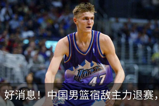 好消息！中国男篮宿敌主力退赛，将逐梦NBA，曾率队双杀中国男篮